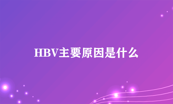 HBV主要原因是什么