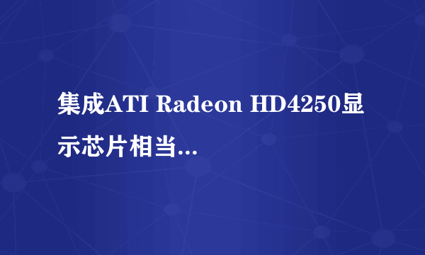 集成ATI Radeon HD4250显示芯片相当于多大的集成显卡?