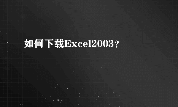 如何下载Excel2003？