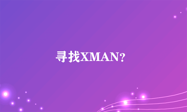 寻找XMAN？