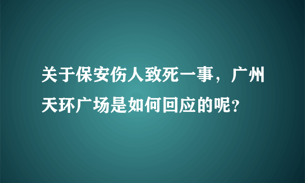关于保安伤人致死一事，广州天环广场是如何回应的呢？