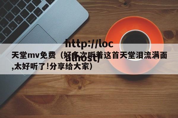 天堂mv免费（好多次听着这首天堂泪流满面,太好听了!分享给大家）