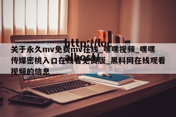 关于永久mv免费mv在线_嘿嘿视频_嘿嘿传媒密桃入口在线看免费版_黑料网在线观看视频的信息