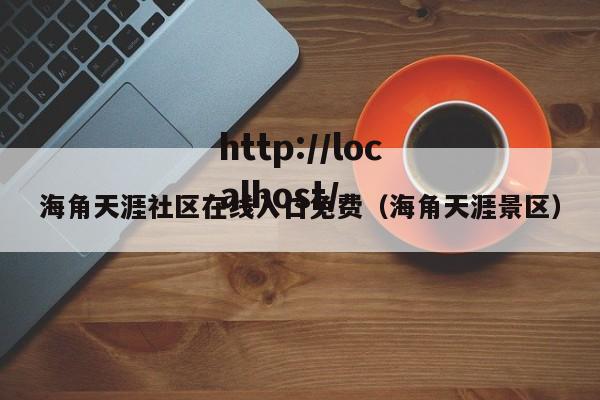 海角天涯社区在线入口免费（海角天涯景区）