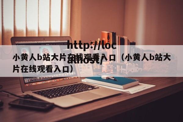小黄人b站大片在线观看入口（小黄人b站大片在线观看入口）