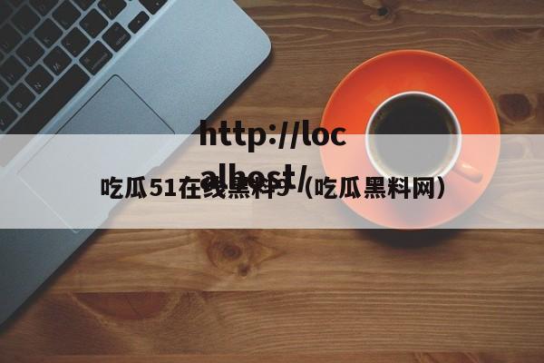 吃瓜51在线黑料9（吃瓜黑料网）