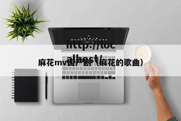 麻花mv国产剧（麻花的歌曲）